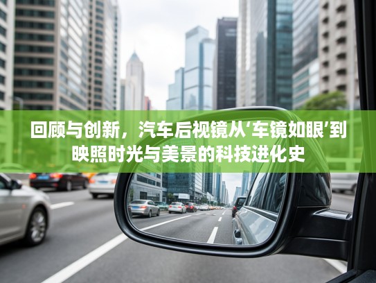 回顾与创新，汽车后视镜从‘车镜如眼’到映照时光与美景的科技进化史