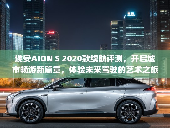 埃安AION S 2020款续航评测，开启城市畅游新篇章，体验未来驾驶的艺术之旅