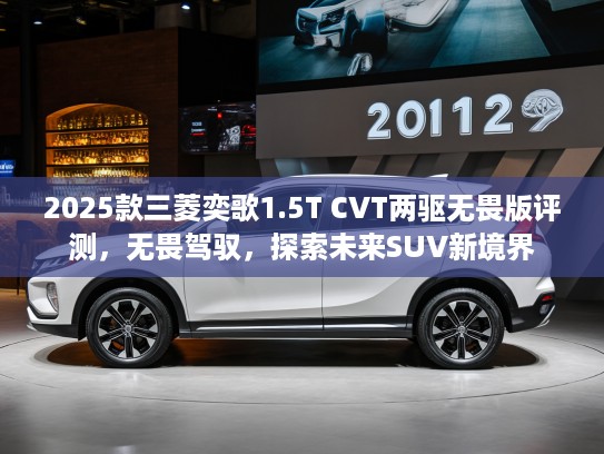2025款三菱奕歌1.5T CVT两驱无畏版评测，无畏驾驭，探索未来SUV新境界