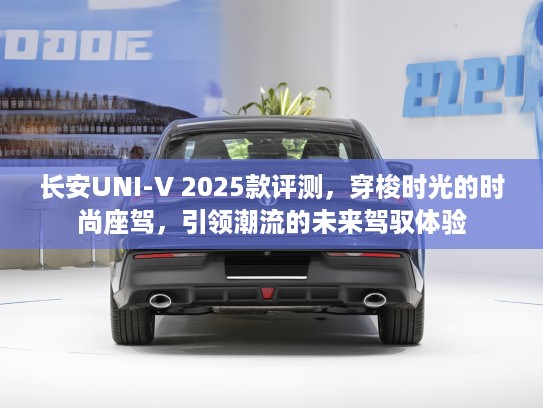 长安UNI-V 2025款评测，穿梭时光的时尚座驾，引领潮流的未来驾驭体验