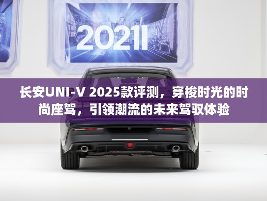 长安UNI-V 2025款评测，穿梭时光的时尚座驾，引领潮流的未来驾驭体验