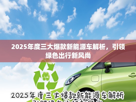 2025年度三大爆款新能源车解析，引领绿色出行新风尚