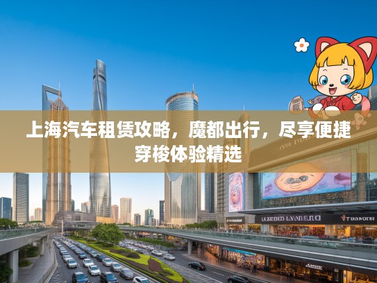 上海汽车租赁攻略，魔都出行，尽享便捷穿梭体验精选
