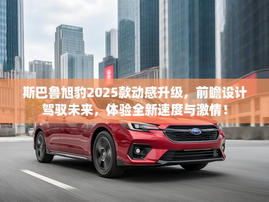 斯巴鲁旭豹2025款动感升级，前瞻设计驾驭未来，体验全新速度与激情！