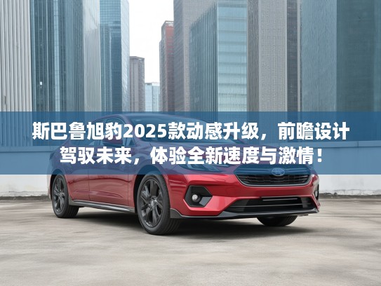 斯巴鲁旭豹2025款动感升级，前瞻设计驾驭未来，体验全新速度与激情！