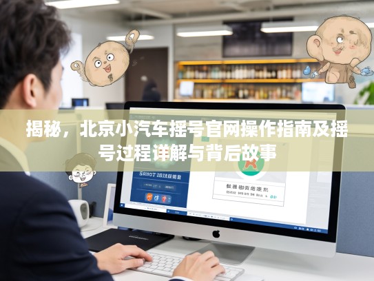 揭秘，北京小汽车摇号官网操作指南及摇号过程详解与背后故事