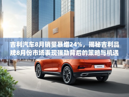 吉利汽车8月销量#增24%，揭秘吉利品牌8月份市场表现强劲背后的策略与机遇