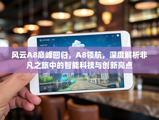 风云A8巅峰回归，A8领航，深度解析非凡之旅中的智能科技与创新亮点