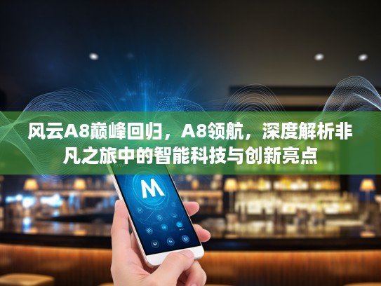 风云A8巅峰回归，A8领航，深度解析非凡之旅中的智能科技与创新亮点