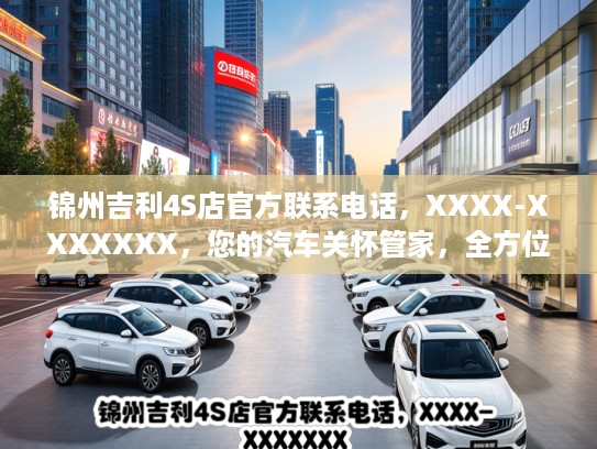 锦州吉利4S店KTV联系电话，XXXX-XXXXXXX，您的汽车关怀管家，全方位用心服务尽在这里！