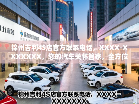 锦州吉利4S店KTV联系电话，XXXX-XXXXXXX，您的汽车关怀管家，全方位用心服务尽在这里！