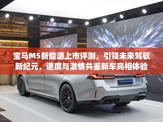 宝马M5新能源上市评测，引领未来驾驭新纪元，速度与激情共鉴新车亮相体验