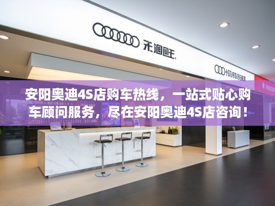 安阳奥迪4S店购车热线，一站式贴心购车顾问服务，尽在安阳奥迪4S店咨询！