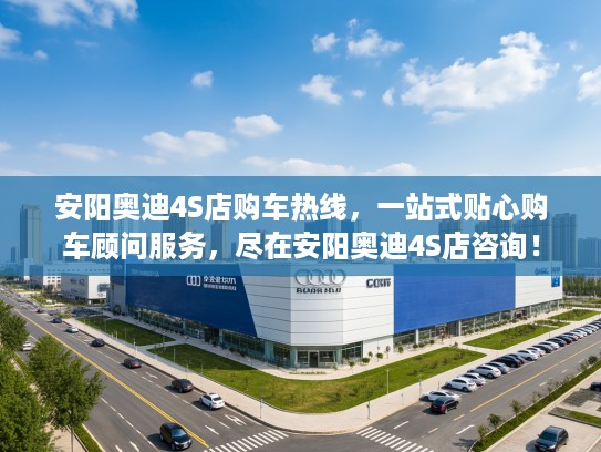 安阳奥迪4S店购车热线，一站式贴心购车顾问服务，尽在安阳奥迪4S店咨询！