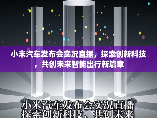 小米汽车发布会实况直播，探索创新科技，共创未来智能出行新篇章