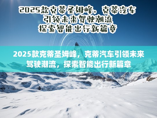 2025款克蒂圣姆峰，克蒂汽车引领未来驾驶潮流，探索智能出行新篇章