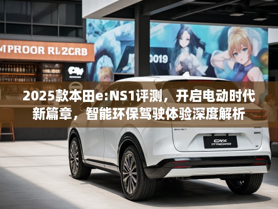 2025款本田e:NS1评测，开启电动时代新篇章，智能环保驾驶体验深度解析