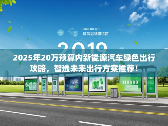 2025年20万预算内新能源汽车绿色出行攻略，智选未来出行方案推荐！