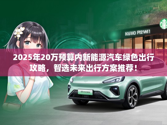 2025年20万预算内新能源汽车绿色出行攻略，智选未来出行方案推荐！