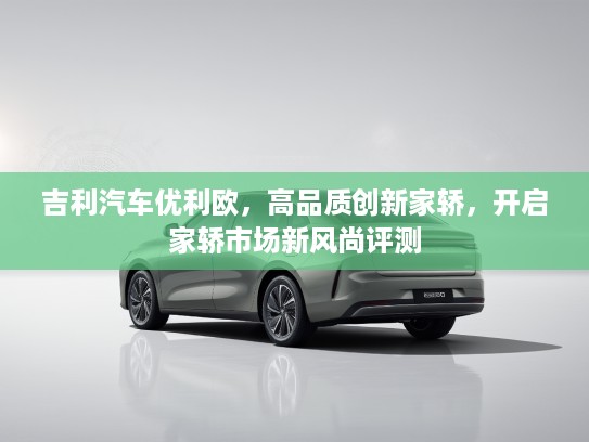 吉利汽车优利欧，高品质创新家轿，开启家轿市场新风尚评测