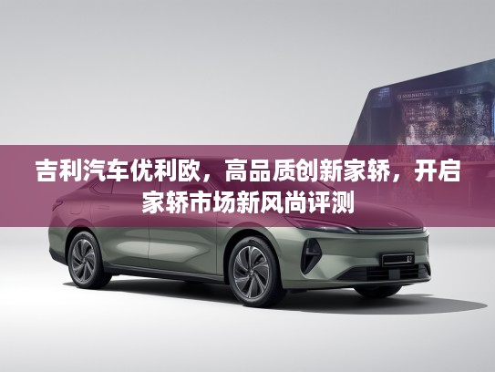吉利汽车优利欧，高品质创新家轿，开启家轿市场新风尚评测