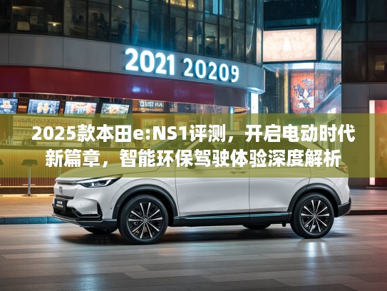 2025款本田e:NS1评测，开启电动时代新篇章，智能环保驾驶体验深度解析