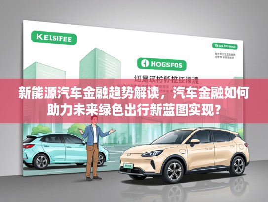新能源汽车金融趋势解读，汽车金融如何助力未来绿色出行新蓝图实现？