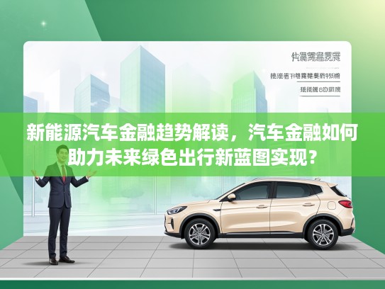 新能源汽车金融趋势解读，汽车金融如何助力未来绿色出行新蓝图实现？