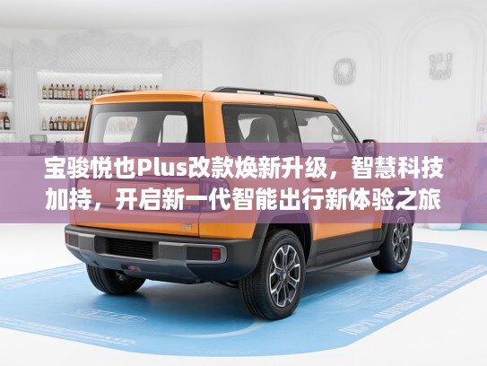 宝骏悦也Plus改款焕新升级，智慧科技加持，开启新一代智能出行新体验之旅