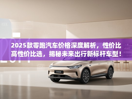 2025款零跑汽车价格深度解析，性价比高性价比选，揭秘未来出行新标杆车型！