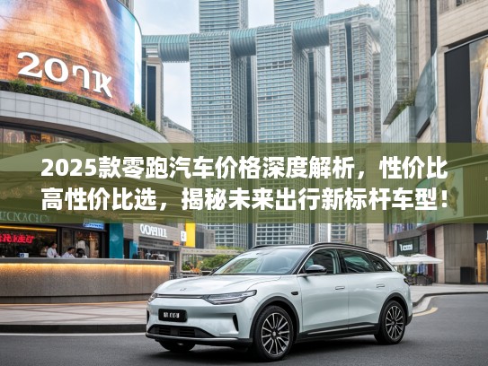 2025款零跑汽车价格深度解析，性价比高性价比选，揭秘未来出行新标杆车型！