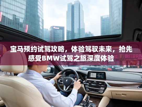 宝马预约试驾攻略，体验驾驭未来，抢先感受BMW试驾之旅深度体验