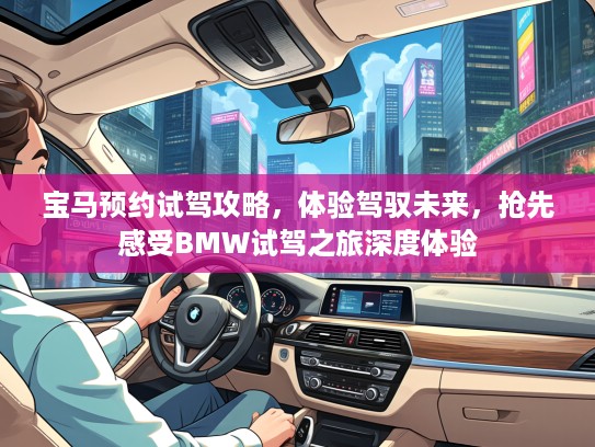 宝马预约试驾攻略，体验驾驭未来，抢先感受BMW试驾之旅深度体验