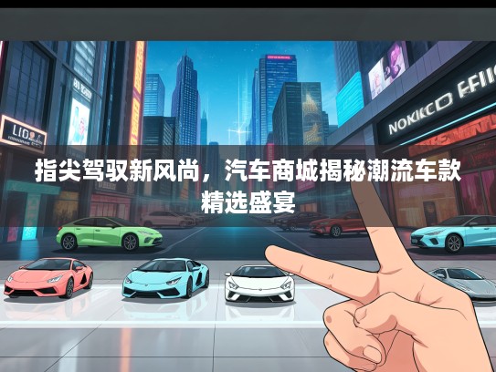 指尖驾驭新风尚，汽车商城揭秘潮流车款精选盛宴