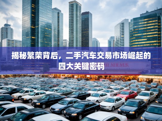 揭秘繁荣背后，二手汽车交易市场崛起的四大关键密码