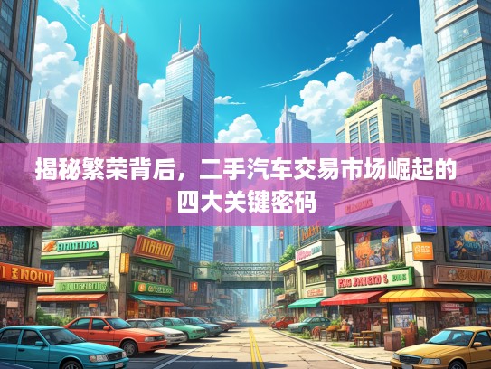 揭秘繁荣背后，二手汽车交易市场崛起的四大关键密码