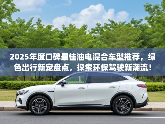 2025年度口碑最佳油电混合车型推荐，绿色出行新宠盘点，探索环保驾驶新潮流！