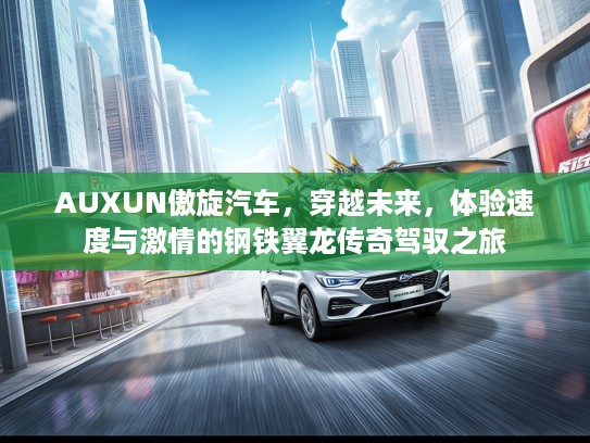 AUXUN傲旋汽车，穿越未来，体验速度与激情的钢铁翼龙传奇驾驭之旅