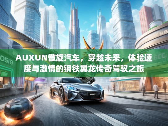 AUXUN傲旋汽车，穿越未来，体验速度与激情的钢铁翼龙传奇驾驭之旅