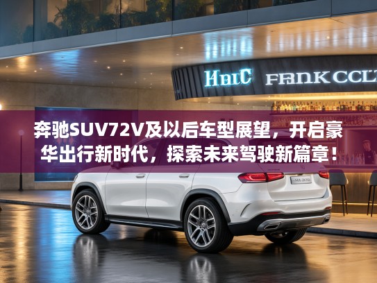 奔驰SUV72V及以后车型展望，开启豪华出行新时代，探索未来驾驶新篇章！