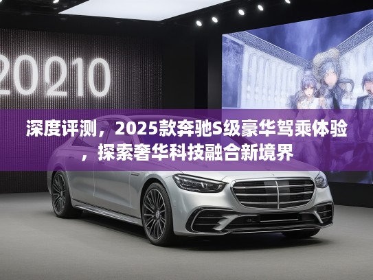 深度评测，2025款奔驰S级豪华驾乘体验，探索奢华科技融合新境界