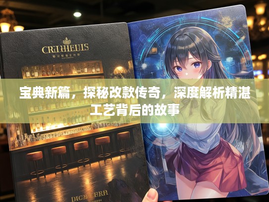 宝典新篇，探秘改款传奇，深度解析精湛工艺背后的故事