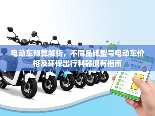 电动车预算解析，不同品牌型号电动车价格及环保出行利器拥有指南