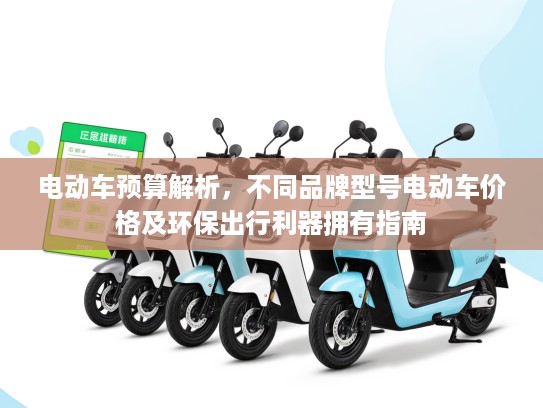 电动车预算解析，不同品牌型号电动车价格及环保出行利器拥有指南