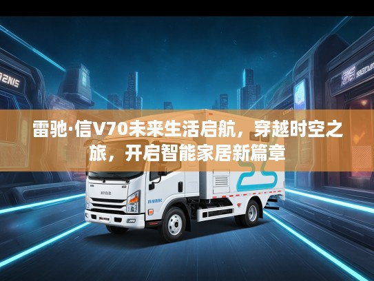 雷驰·信V70未来生活启航，穿越时空之旅，开启智能家居新篇章