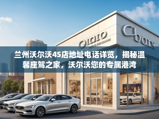 兰州沃尔沃4S店地址电话详览，揭秘温馨座驾之家，沃尔沃您的专属港湾