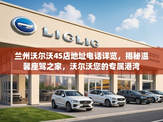 兰州沃尔沃4S店地址电话详览，揭秘温馨座驾之家，沃尔沃您的专属港湾