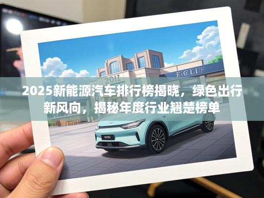 2025新能源汽车排行榜揭晓，绿色出行新风向，揭秘年度行业翘楚榜单