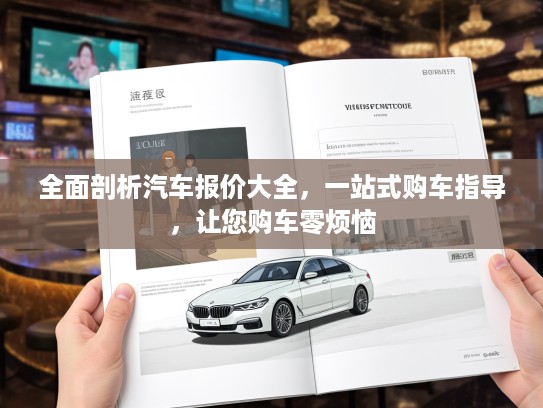 全面剖析汽车报价大全，一站式购车指导，让您购车零烦恼
