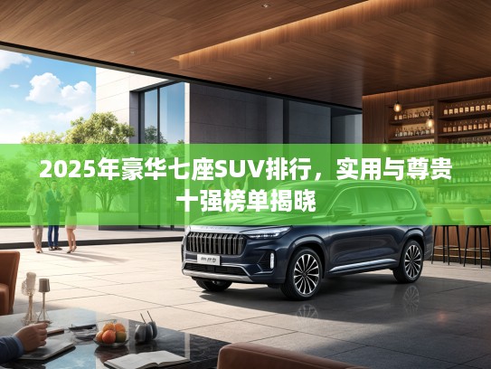 2025年豪华七座SUV排行，实用与尊贵十强榜单揭晓